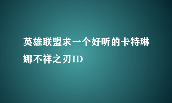 英雄联盟求一个好听的卡特琳娜不祥之刃ID