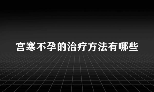 宫寒不孕的治疗方法有哪些