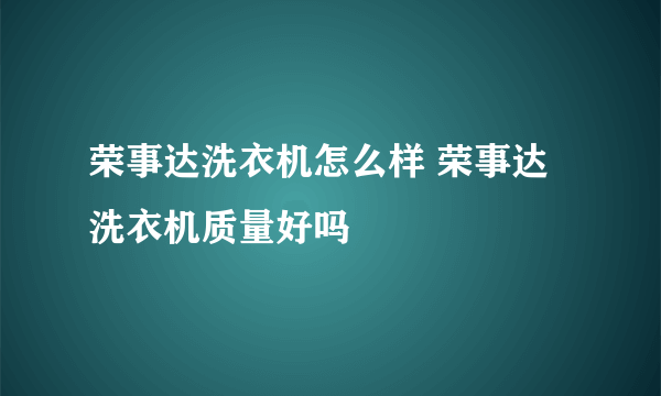 荣事达洗衣机怎么样 荣事达洗衣机质量好吗