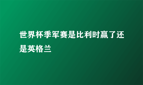 世界杯季军赛是比利时赢了还是英格兰