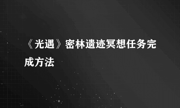 《光遇》密林遗迹冥想任务完成方法