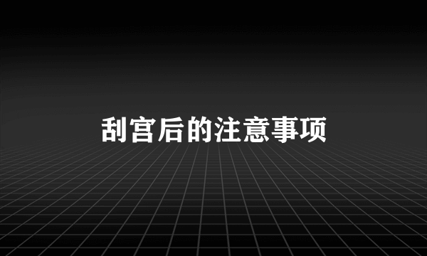 刮宫后的注意事项