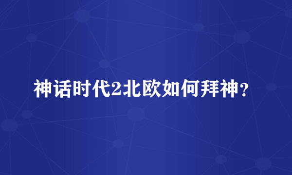 神话时代2北欧如何拜神？