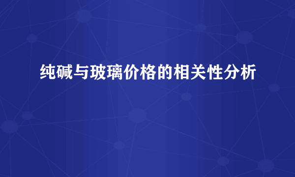 纯碱与玻璃价格的相关性分析