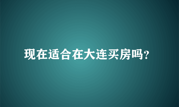 现在适合在大连买房吗？