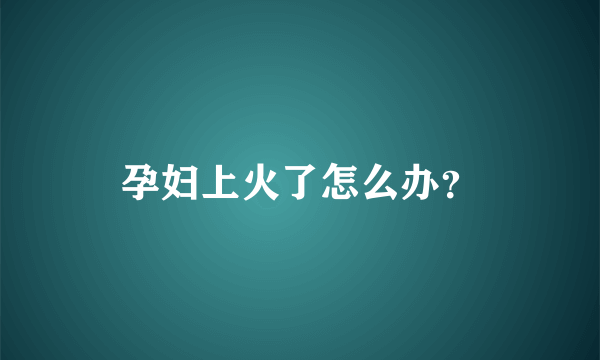 孕妇上火了怎么办？