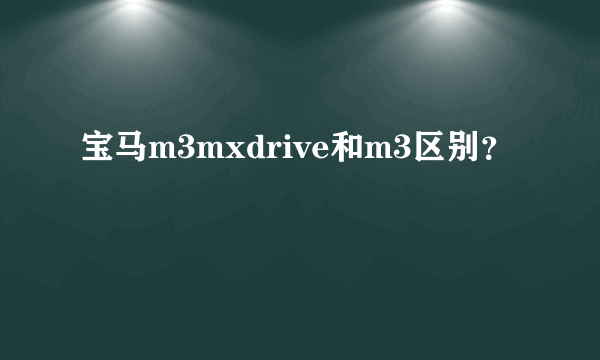 宝马m3mxdrive和m3区别？