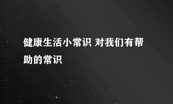 健康生活小常识 对我们有帮助的常识