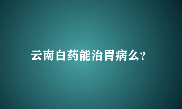 云南白药能治胃病么？