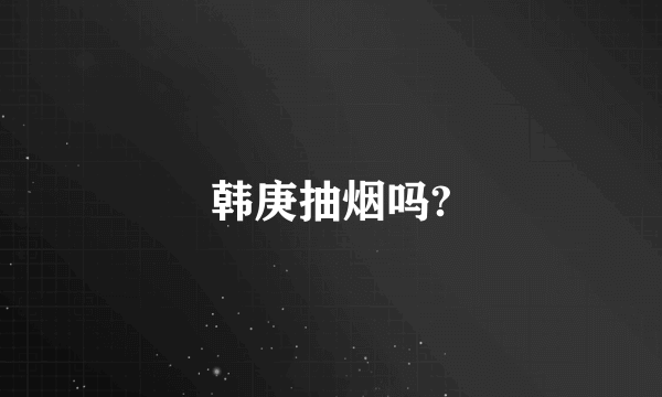 韩庚抽烟吗?