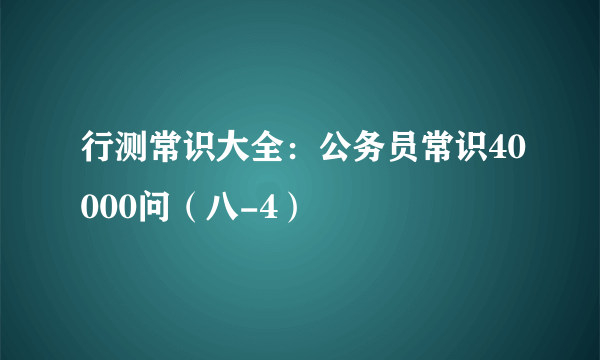 行测常识大全：公务员常识40000问（八-4）