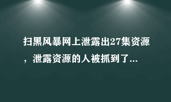 扫黑风暴网上泄露出27集资源，泄露资源的人被抓到了要判几年？