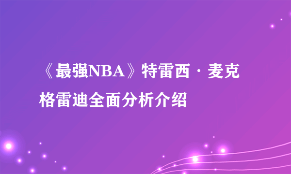 《最强NBA》特雷西·麦克格雷迪全面分析介绍