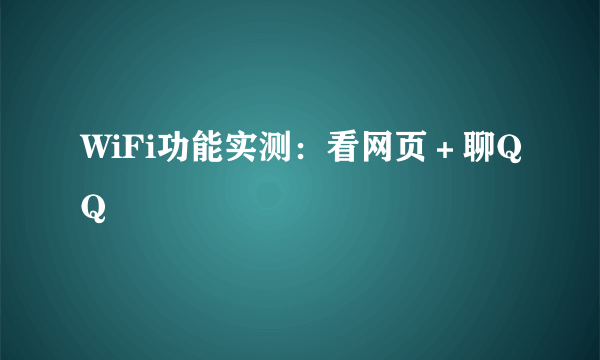 WiFi功能实测：看网页＋聊QQ