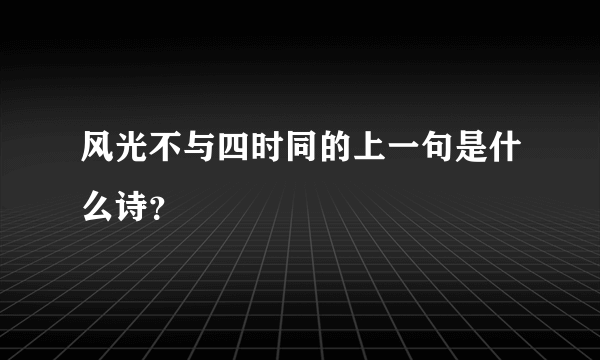 风光不与四时同的上一句是什么诗？