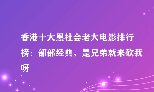 香港十大黑社会老大电影排行榜：部部经典，是兄弟就来砍我呀