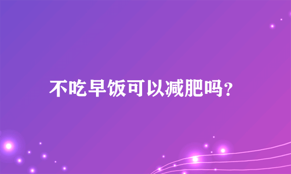 不吃早饭可以减肥吗？