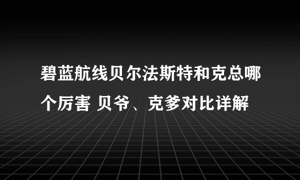 碧蓝航线贝尔法斯特和克总哪个厉害 贝爷、克爹对比详解