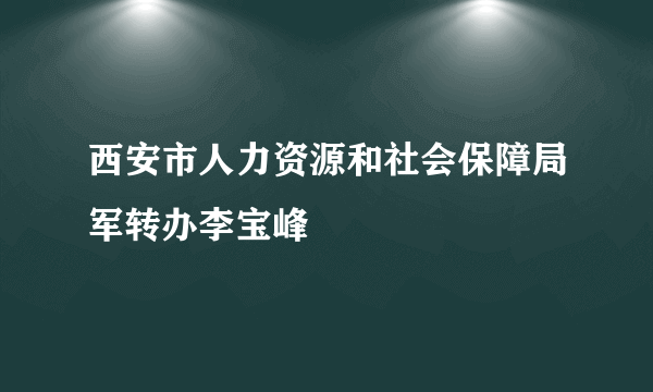 西安市人力资源和社会保障局军转办李宝峰