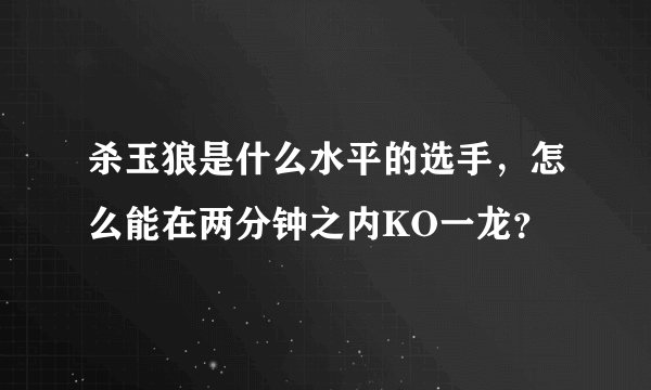 杀玉狼是什么水平的选手，怎么能在两分钟之内KO一龙？