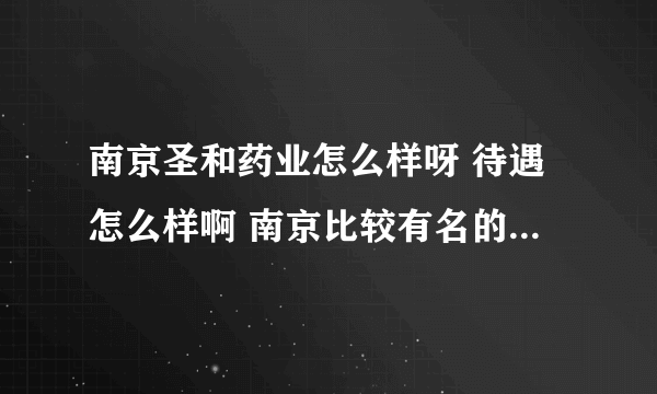 南京圣和药业怎么样呀 待遇怎么样啊 南京比较有名的药厂有什么呀 麻烦知道的回答我下哦 万分感谢