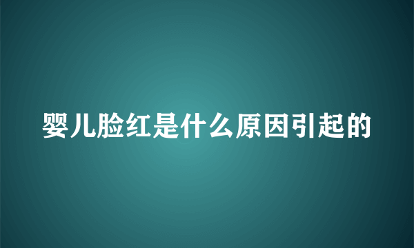 婴儿脸红是什么原因引起的