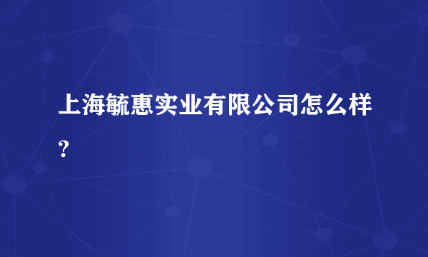 上海毓惠实业有限公司怎么样？