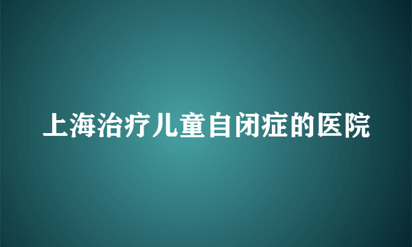 上海治疗儿童自闭症的医院