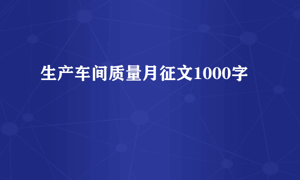 生产车间质量月征文1000字