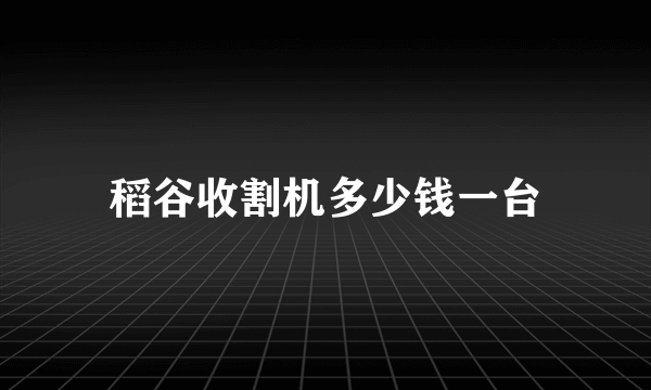 稻谷收割机多少钱一台