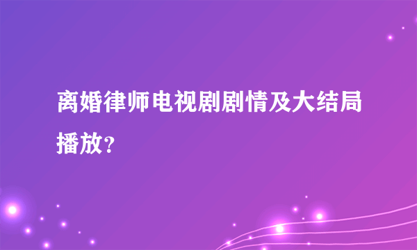 离婚律师电视剧剧情及大结局播放？