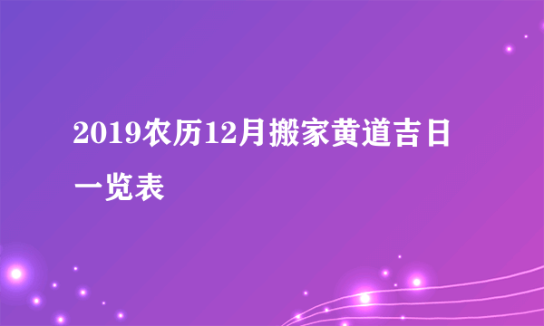 2019农历12月搬家黄道吉日一览表