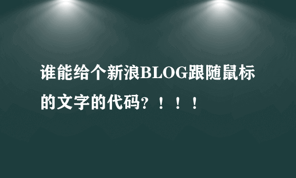 谁能给个新浪BLOG跟随鼠标的文字的代码？！！！