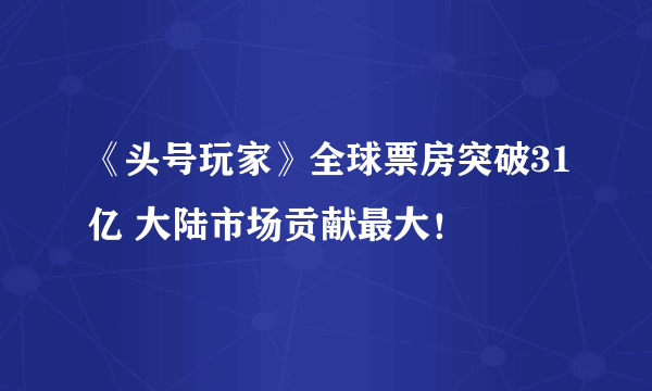 《头号玩家》全球票房突破31亿 大陆市场贡献最大！