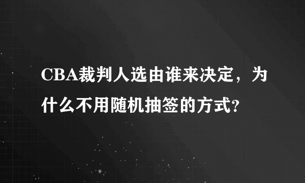 CBA裁判人选由谁来决定，为什么不用随机抽签的方式？