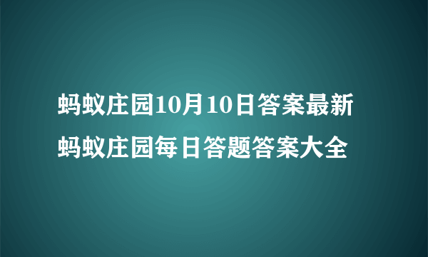 蚂蚁庄园10月10日答案最新 蚂蚁庄园每日答题答案大全