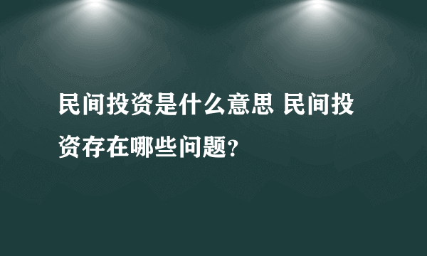 民间投资是什么意思 民间投资存在哪些问题？