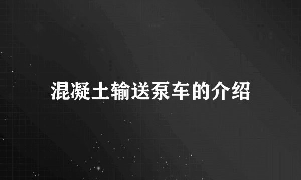 混凝土输送泵车的介绍