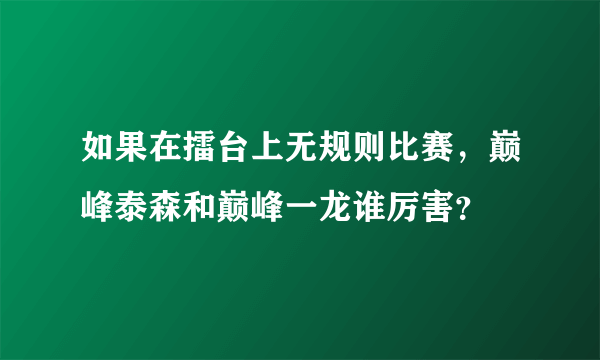 如果在擂台上无规则比赛，巅峰泰森和巅峰一龙谁厉害？