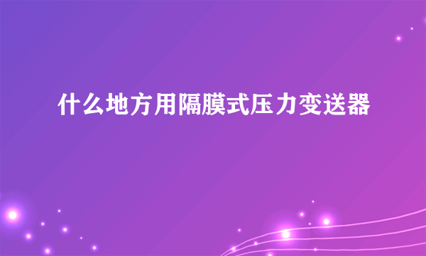 什么地方用隔膜式压力变送器