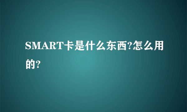 SMART卡是什么东西?怎么用的?