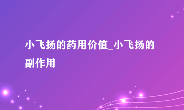 小飞扬的药用价值_小飞扬的副作用