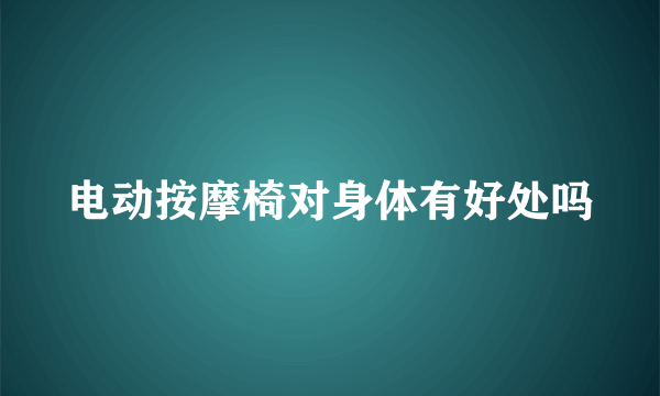 电动按摩椅对身体有好处吗