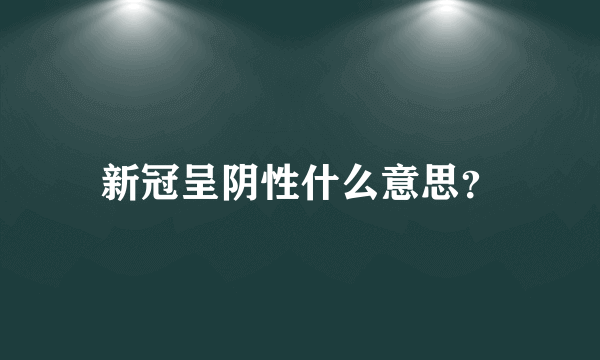 新冠呈阴性什么意思？