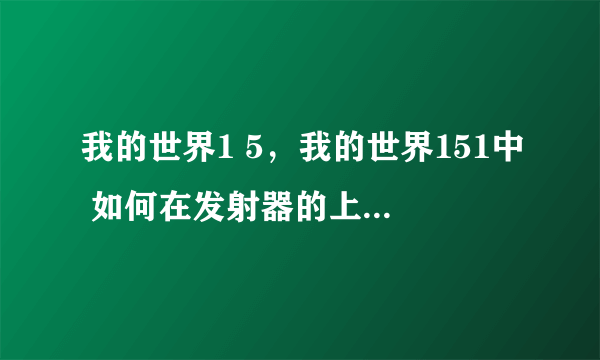 我的世界1 5，我的世界151中 如何在发射器的上面放一个漏斗 连接上发射器 每次我