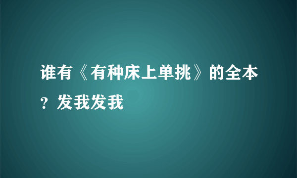 谁有《有种床上单挑》的全本？发我发我