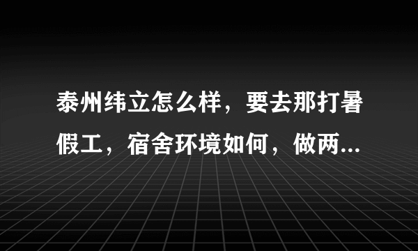 泰州纬立怎么样，要去那打暑假工，宿舍环境如何，做两个月能走掉吗，有人知道说一下，急急。