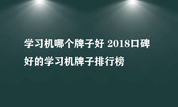 学习机哪个牌子好 2018口碑好的学习机牌子排行榜