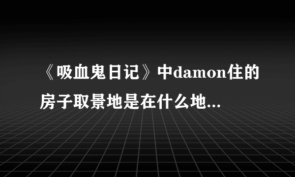 《吸血鬼日记》中damon住的房子取景地是在什么地方？ 最好有照片