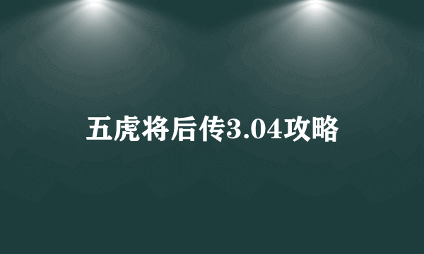 五虎将后传3.04攻略